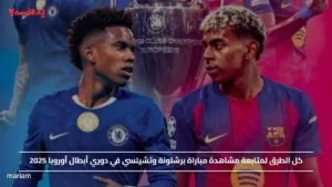 كل الطرق لمتابعة مشاهدة مباراة برشلونة وتشيلسي في دوري أبطال أوروبا 2025